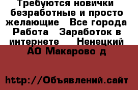 Требуются новички, безработные и просто желающие - Все города Работа » Заработок в интернете   . Ненецкий АО,Макарово д.
